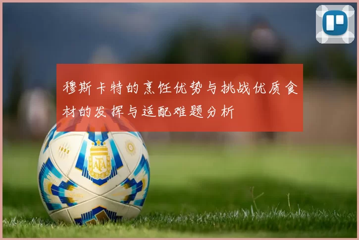 穆斯卡特的烹饪优势与挑战优质食材的发挥与适配难题分析