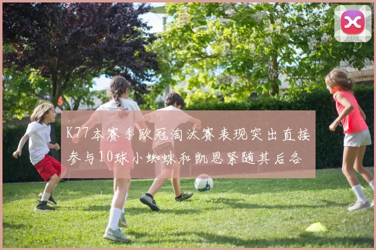 K77本赛季欧冠淘汰赛表现突出直接参与10球小蜘蛛和凯恩紧随其后各进8球
